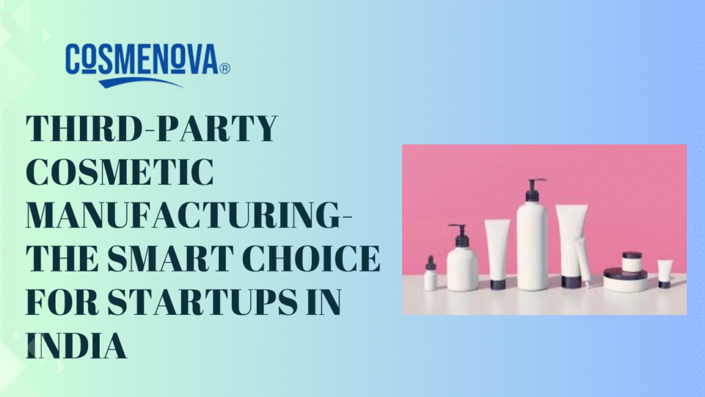 Third Party Cosmetic Manufacturing The Smart Choice for Startups in India