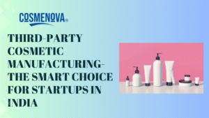 Third-Party Cosmetic Manufacturing- The Smart Choice for Startups in India